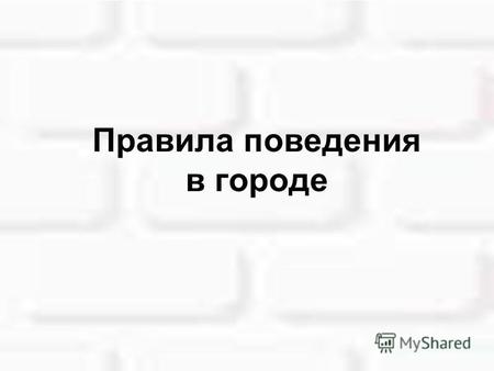 Правила поведения в городе Ухаживать за клумбами Выбрасывать мусор только в контейнер